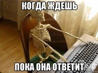 когда ждешь пока она ответит