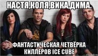 настя,коля,вика,дима. фантастическая четвёрка киллеров ice cube