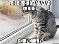 так скучно заказал роллы сижу и жду