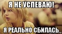 я не успеваю! я реально сбилась