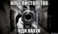 илье пистолетов иди нахуй