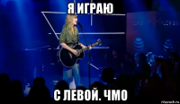 я играю с левой. чмо