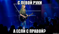 с левой руки а если с правой?