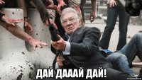  дай дааай дай!