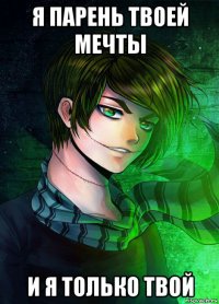 я парень твоей мечты и я только твой