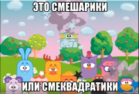 это смешарики или смеквадратики