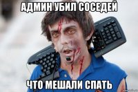 админ убил соседей что мешали спать