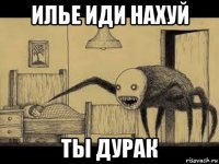 илье иди нахуй ты дурак