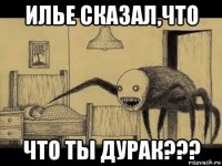 илье сказал,что что ты дурак???