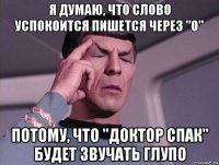 я думаю, что слово успокоится пишется через "о" потому, что "доктор спак" будет звучать глупо