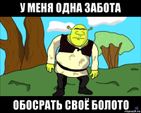 у меня одна забота обосрать своё болото