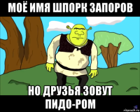 моё имя шпорк запоров но друзья зовут пидо-ром