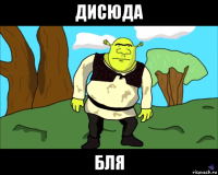 дисюда бля
