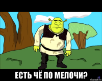  есть чё по мелочи?