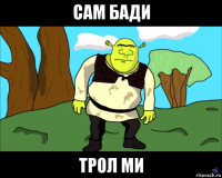 сам бади трол ми