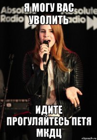 я могу вас уволить идите прогуляйтесь петя мкдц