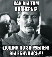как вы там пионеры? дошик по 38 рублей! вы ебнулись?!