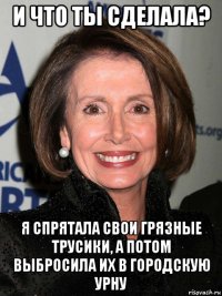 и что ты сделала? я спрятала свои грязные трусики, а потом выбросила их в городскую урну