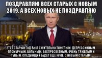 поздравляю всех старых с новым 2019, а всех новых не поздравляю этот старый год был охуительно тяжёлым, депрессивным, пасмурным, больным, беспросветным, очень тяжелым и тупым. следующий будет еще хуже. с новым старым!