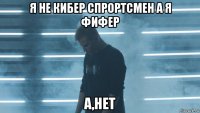 я не кибер спрортсмен а я фифер а,нет