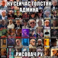 ну сейчас толстяк админа рисовач.ру