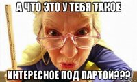 а что это у тебя такое интересное под партой???
