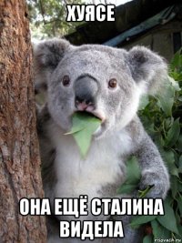 хуясе она ещё сталина видела