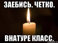 заебись. четко. внатуре класс.