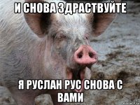 и снова здраствуйте я руслан рус снова с вами