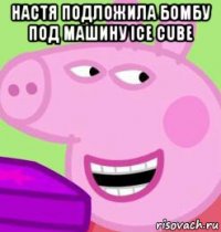 настя подложила бомбу под машину ice cube 