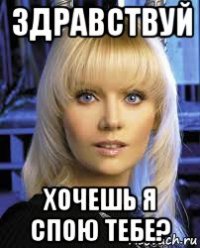 здравствуй хочешь я спою тебе?