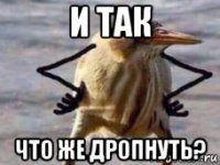 и так что же дропнуть?