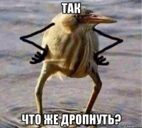 так что же дропнуть?