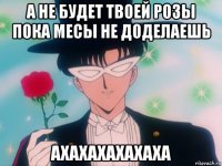а не будет твоей розы пока месы не доделаешь ахахахахахаха