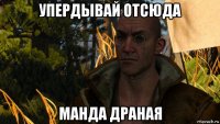 упердывай отсюда манда драная