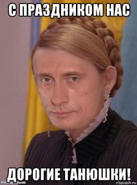 с праздником нас дорогие танюшки!