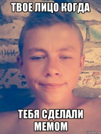 твое лицо когда тебя сделали мемом