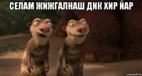 селам жижгалнаш дик хир йар 