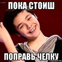пока стоиш поправь челку