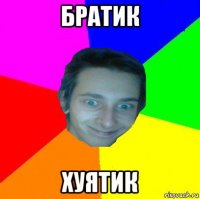 братик хуятик