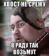 хвост не срежу в раду так возьмут