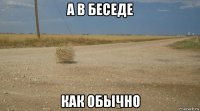 а в беседе как обычно