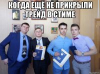 когда ещё не прикрыли трейд в стиме 