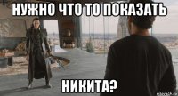 нужно что то показать никита?
