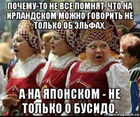 почему-то не все помнят, что на ирландском можно говорить не только об эльфах, а на японском - не только о бусидо.