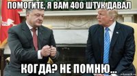 помогите, я вам 400 штук давал когда? не помню...