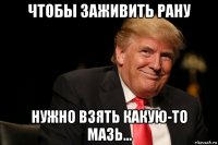 чтобы заживить рану нужно взять какую-то мазь...