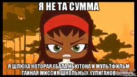 я не та сумма я шлюха которая ебала ньютона и мультфильм тайная миссия школьных хулиганов
