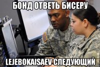 бонд ответь бисеру lejebokaisaev следующий