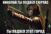 николай,ты подвел сюрпас ты подвел этот город